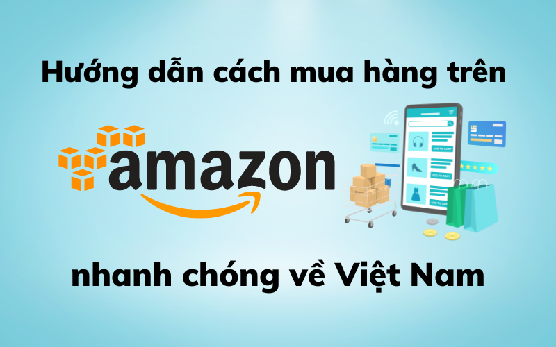 Hướng dẫn cách mua hàng trên Amazon nhanh chóng về Việt Nam